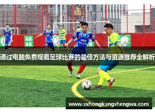 通过电脑免费观看足球比赛的最佳方法与资源推荐全解析