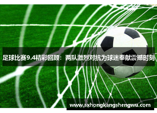 足球比赛9.4精彩回顾：两队激烈对抗为球迷奉献震撼时刻