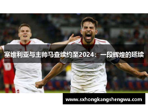 塞维利亚与主帅马查续约至2024：一段辉煌的延续