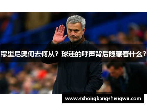 穆里尼奥何去何从？球迷的呼声背后隐藏着什么？