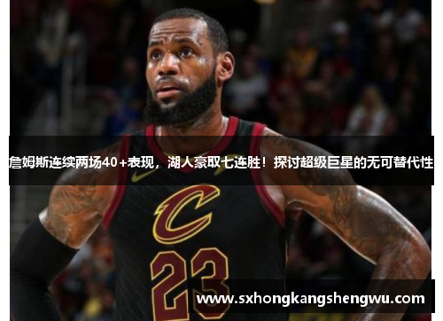 詹姆斯连续两场40+表现，湖人豪取七连胜！探讨超级巨星的无可替代性